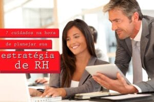 7 cuidados na hora de planejar sua estratégia de RH